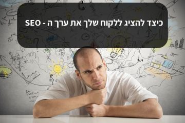 כיצד להציג ללקוח שלך את ערך ה – SEO